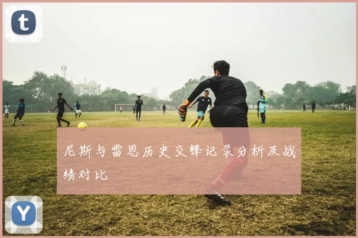 尼斯与雷恩历史交锋记录分析及战绩对比