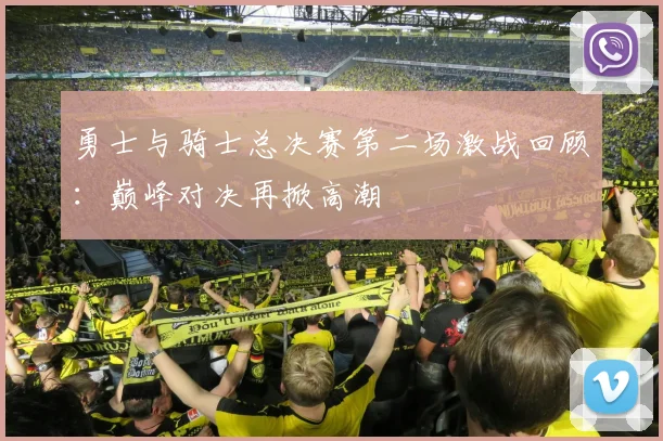 勇士与骑士总决赛第二场激战回顾：巅峰对决再掀高潮