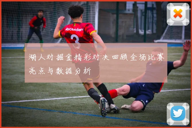 湖人对掘金精彩对决回顾全场比赛亮点与数据分析