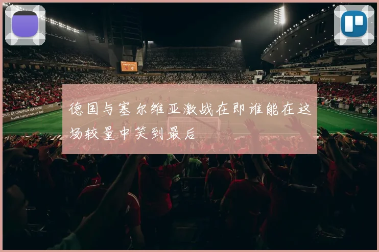 德国与塞尔维亚激战在即谁能在这场较量中笑到最后