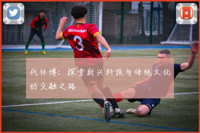 代怀博：探索新兴科技与传统文化的交融之路