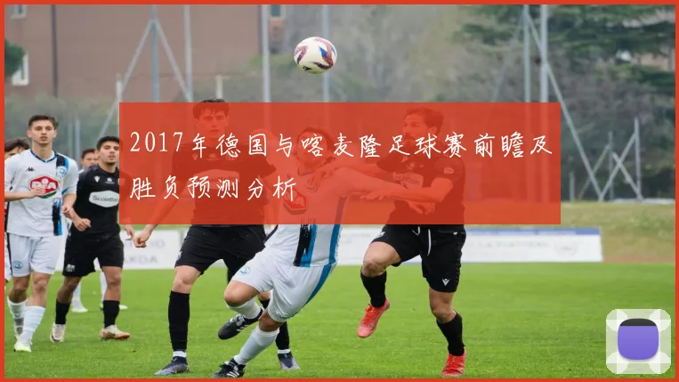 2017年德国与喀麦隆足球赛前瞻及胜负预测分析