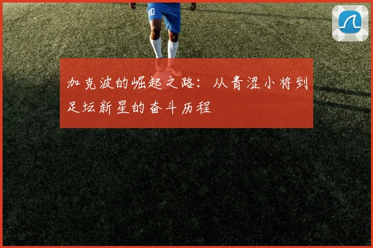 加克波的崛起之路：从青涩小将到足坛新星的奋斗历程