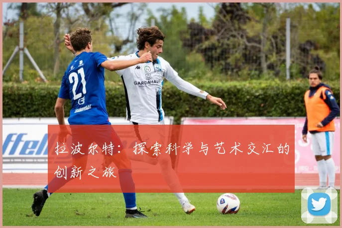 拉波尔特：探索科学与艺术交汇的创新之旅