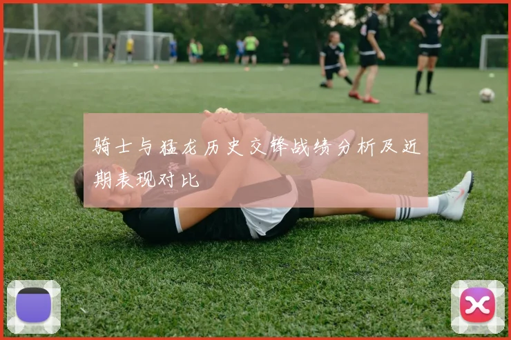 骑士与猛龙历史交锋战绩分析及近期表现对比
