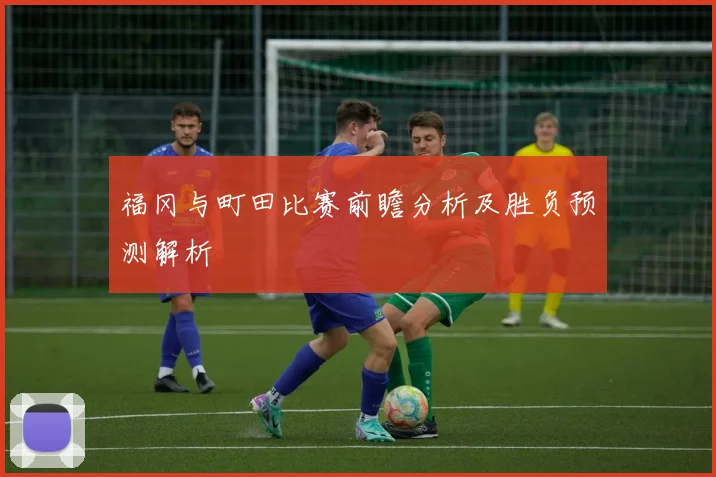 福冈与町田比赛前瞻分析及胜负预测解析