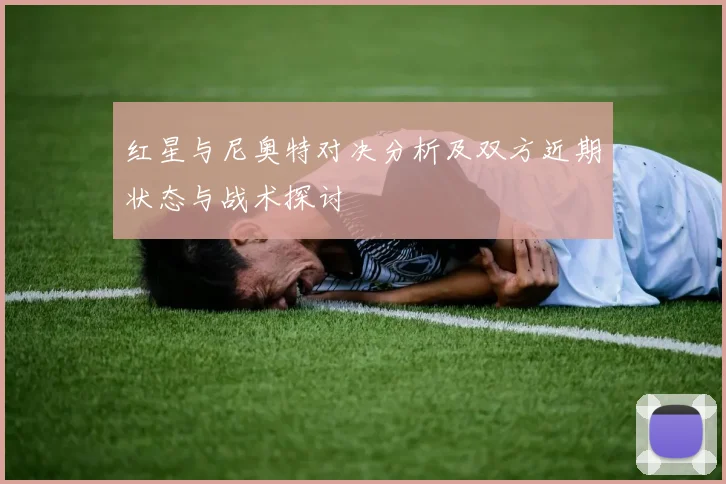 红星与尼奥特对决分析及双方近期状态与战术探讨
