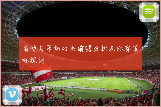 南特与昂热对决前瞻分析及比赛策略探讨
