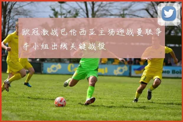 欧冠激战巴伦西亚主场迎战曼联争夺小组出线关键战役