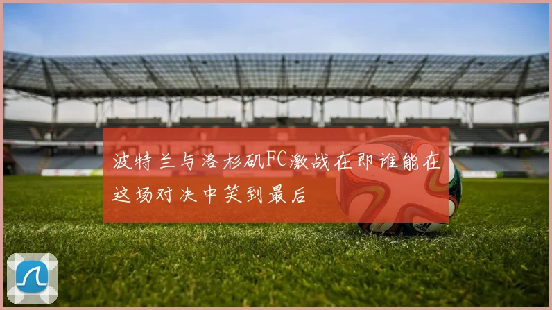 波特兰与洛杉矶FC激战在即谁能在这场对决中笑到最后