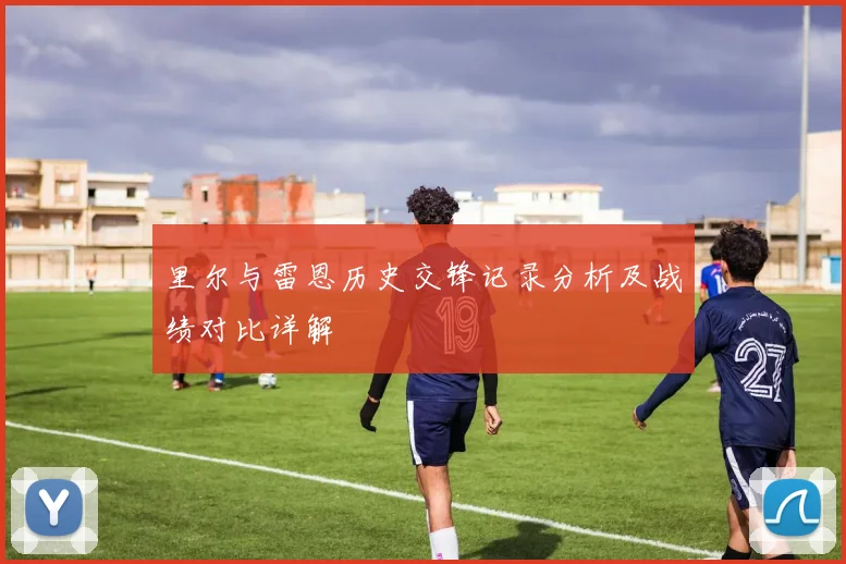 里尔与雷恩历史交锋记录分析及战绩对比详解