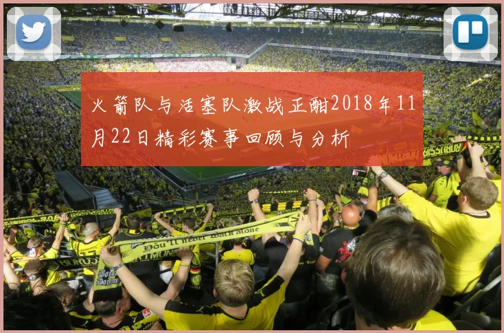 火箭队与活塞队激战正酣2018年11月22日精彩赛事回顾与分析