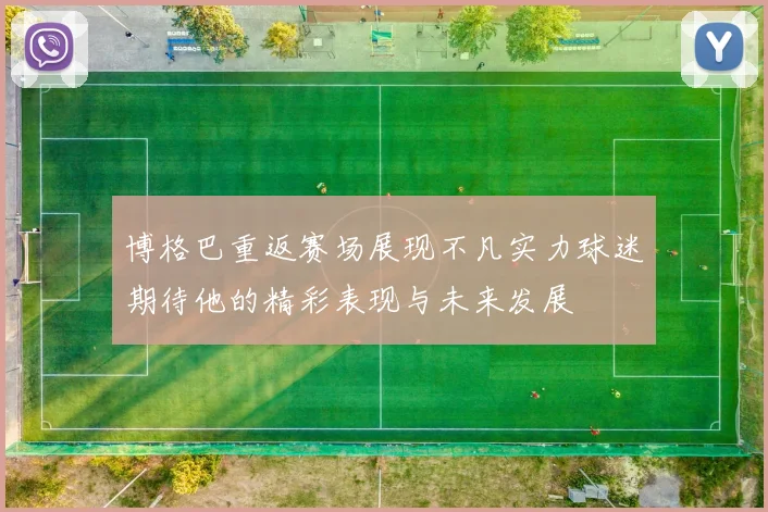 博格巴重返赛场展现不凡实力球迷期待他的精彩表现与未来发展