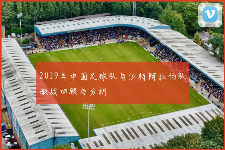 2019年中国足球队与沙特阿拉伯队激战回顾与分析