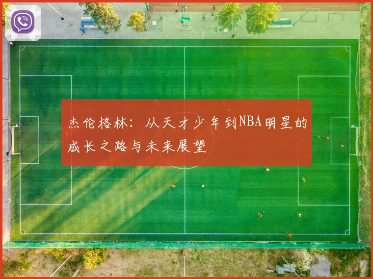 杰伦格林：从天才少年到NBA明星的成长之路与未来展望