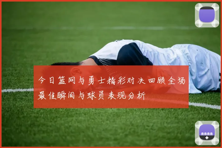 今日篮网与勇士精彩对决回顾全场最佳瞬间与球员表现分析