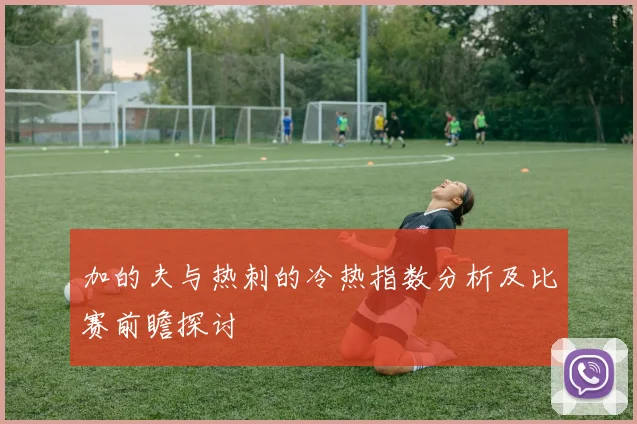 加的夫与热刺的冷热指数分析及比赛前瞻探讨